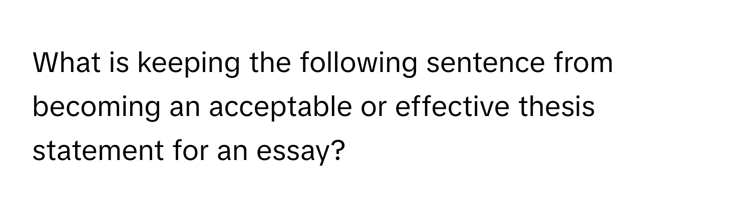 What is keeping the following sentence from becoming an acceptable or effective thesis statement for an essay?