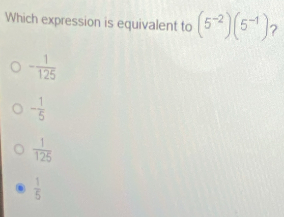 Which expression is equivalent to (5^(-2))(5^(-1)) 2
- 1/125 
- 1/5 
 1/125 
 1/5 