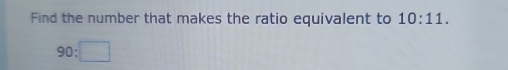 Find the number that makes the ratio equivalent to 10:11.
90:□