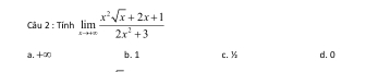 Tính limlimits _xto +∈fty  (x^2sqrt(x)+2x+1)/2x^2+3 
a. + ∞ b. 1 c. % d. 0