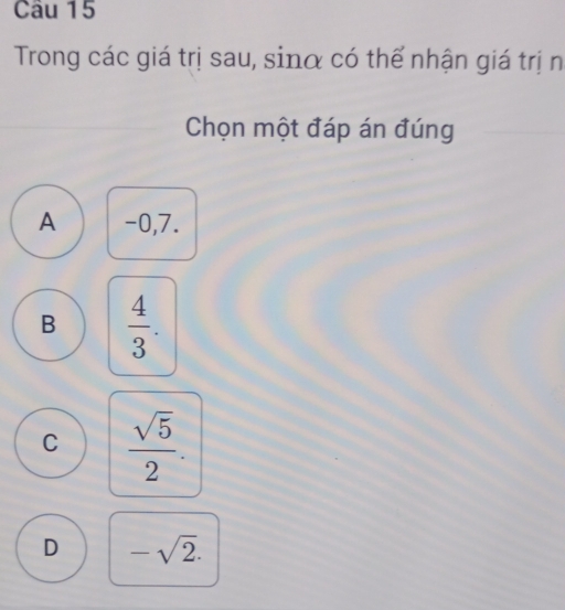 Trong các giá trị sau, sinα có thể nhận giá trị n
Chọn một đáp án đúng
A -0, 7.
B  4/3 .
C  sqrt(5)/2 .
D -sqrt(2).