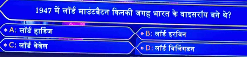 1947 में लॉर्ड माउंटबैटन किनकी जगह भारत के वाइसरॉय बने थे?
◆ A: लॉर्ड हार्डिज ◆ B: लॉर्ड इरविन
C: लॉर्ड बेबेल * D: लॉर्ड विलिंगडन