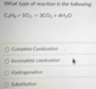 What type of reaction is the following:
C_2H_8+5O_2to 3CO_2+4H_2O
Compiete Comoustion
Incompnte combuciion
Hydrogsnation