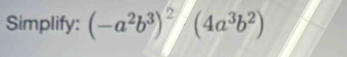 Simplify: (-a^2b^3)^2 (4a^3b^2)