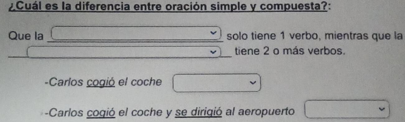 ¿Cuál es la diferencia entre oración simple y compuesta?:
Que la _solo tiene 1 verbo, mientras que la
_
_
tiene 2 o más verbos.
-Carlos cogió el coche
-Carlos cogió el coche y se dirigió al aeropuerto