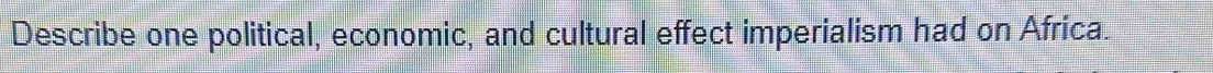 Describe one political, economic, and cultural effect imperialism had on Africa.