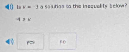 [s v=-3 a solution to the inequality below?
-4≥ v
D yes no