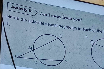 Activity 5: Am I away from you? 
1. 
Name the external secant segments in each of the 
4.