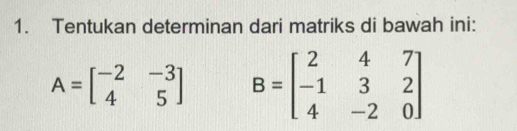 Tentukan determinan dari matriks di bawah ini:
A=beginbmatrix -2&-3 4&5endbmatrix B=beginbmatrix 2&4&7 -1&3&2 4&-2&0endbmatrix