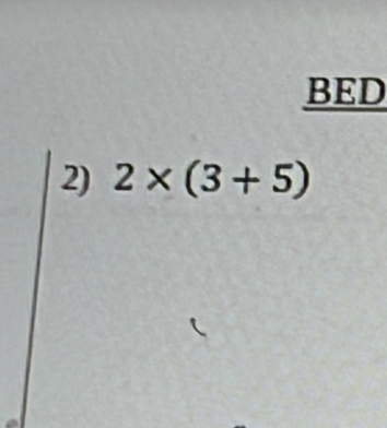 BED 
2) 2* (3+5)