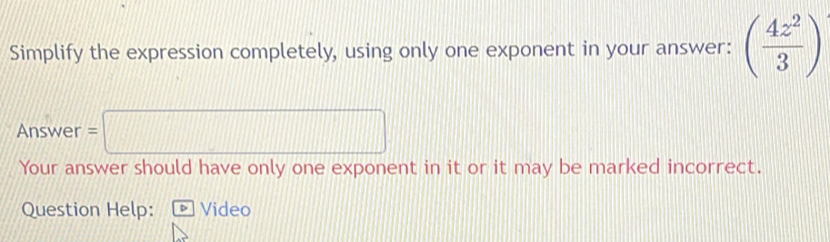 Simplify the expression completely, using only one exponent in your answer: ( 4z^2/3 )
Answer =□ 
Your answer should have only one exponent in it or it may be marked incorrect. 
Question Help: * Video