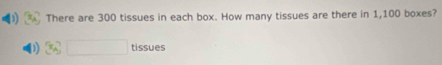 There are 300 tissues in each box. How many tissues are there in 1,100 boxes? 
tissues