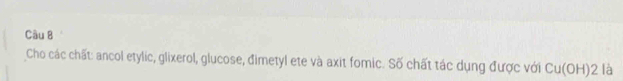Cho các chất: ancol etylic, glixerol, glucose, đimetyl ete và axit fomic. Số chất tác dụng được với Cu(OH)2 là