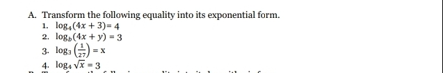 Transform the following equality into its exponential form.
1. log _4(4x+3)=4
2. log _b(4x+y)=3
3. log _3( 1/27 )=x
n4. log _4sqrt(x)=3