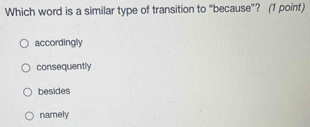 Which word is a similar type of transition to “because”? (1 point)
accordingly
consequently
besides
namely