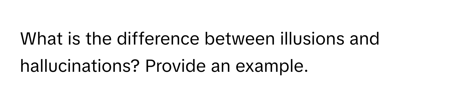 What is the difference between illusions and hallucinations? Provide an example.