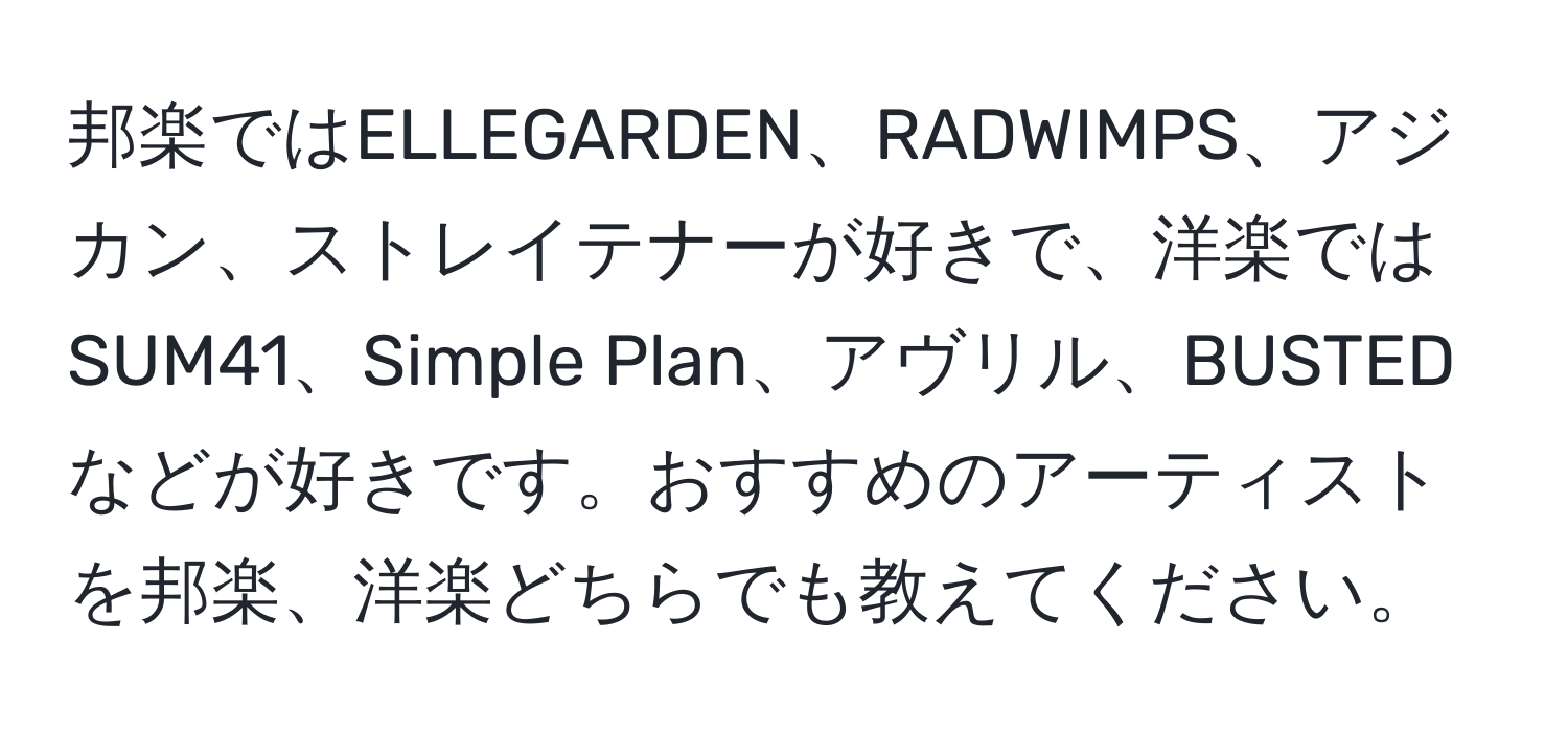 邦楽ではELLEGARDEN、RADWIMPS、アジカン、ストレイテナーが好きで、洋楽ではSUM41、Simple Plan、アヴリル、BUSTEDなどが好きです。おすすめのアーティストを邦楽、洋楽どちらでも教えてください。