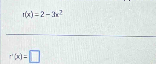 r(x)=2-3x^2
r'(x)=□