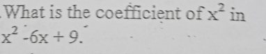 What is the coefficient of x^2 in
x^2-6x+9.