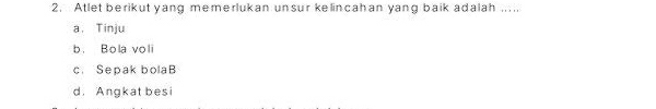 Atlet berikut yang memerlukan unsur kelincahan yang baik adalah ....
a. Tinju
b. Bola voli
c. Sepak bolaB
d. Angkat besi