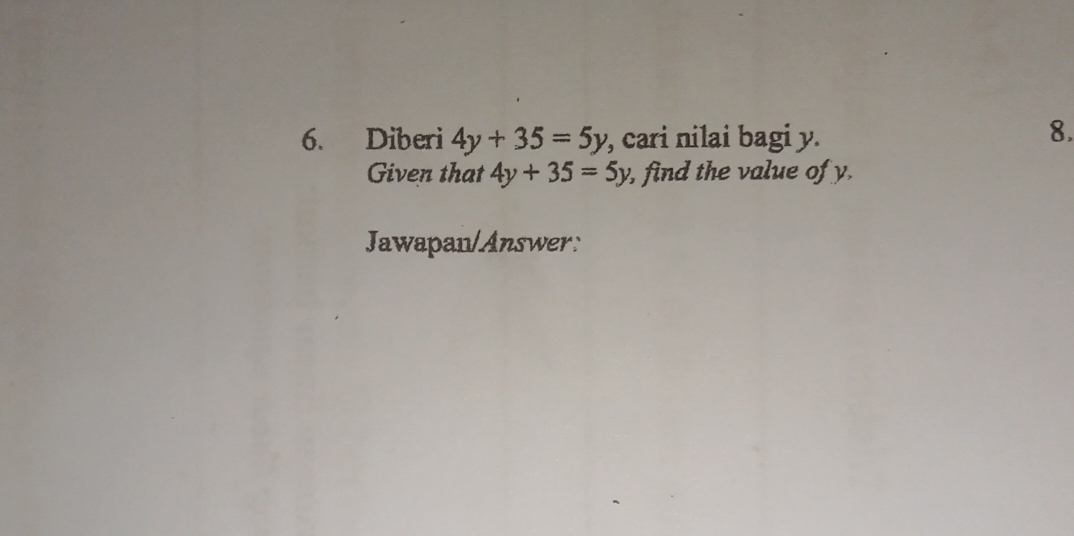 Diberi 4y+35=5y , cari nilai bagi y. 
8. 
Given that 4y+35=5y , find the value of y. 
Jawapan/Answer: