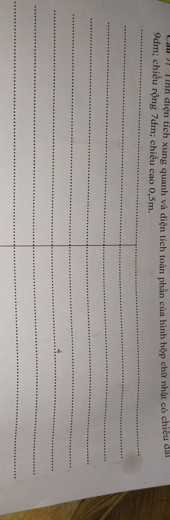 Au v Tinh diện tích xung quanh và diện tích toàn phần của hình hộp chữ nhật có chiêu dai
9dm; chiều rộng 7dm; chiều cao 0,5m. 
_ 
_ 
_ 
_ 
_ 
_ 
_ 
_