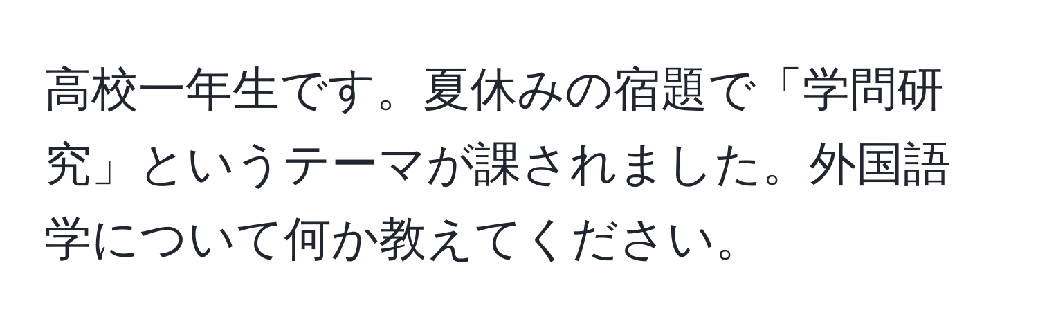 高校一年生です。夏休みの宿題で「学問研究」というテーマが課されました。外国語学について何か教えてください。