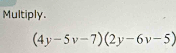 Multiply.
(4y-5v-7)(2y-6v-5)