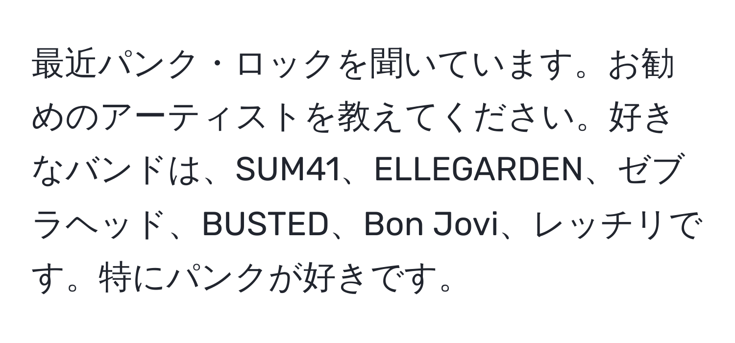 最近パンク・ロックを聞いています。お勧めのアーティストを教えてください。好きなバンドは、SUM41、ELLEGARDEN、ゼブラヘッド、BUSTED、Bon Jovi、レッチリです。特にパンクが好きです。