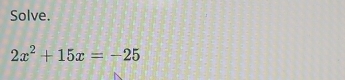 Solve.
2x^2+15x=-25