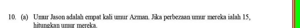 Umur Jason adalah empat kali umur Azman. Jika perbezaan umur mereka ialah 15, 
hitungkan umur mereka.