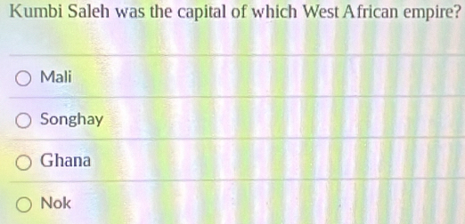 Kumbi Saleh was the capital of which West African empire?
Mali
Songhay
Ghana
Nok