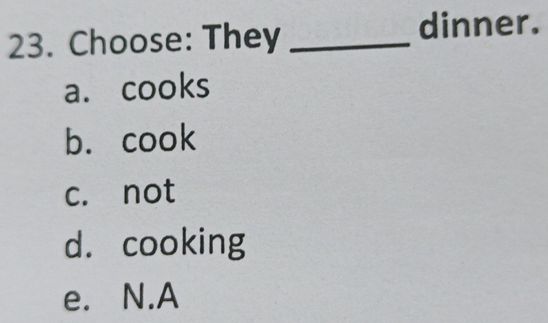 Choose: They_
dinner.
a. cooks
b. cook
c. not
d. cooking
e. N.A