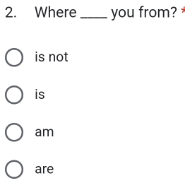 Where _you from?
is not
is
am
are