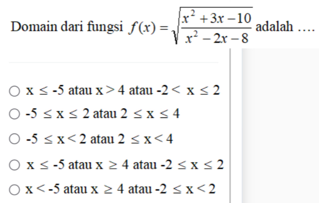 Domain dari fungsi f(x)=sqrt(frac x^2+3x-10)x^2-2x-8 adalah …
x≤ -5 atau x>4 atau -2
-5≤ x≤ 2 atau 2≤ x≤ 4
-5≤ x<2</tex> atau 2≤ x<4</tex>
x≤ -5 atau x≥ 4 atau -2≤ x≤ 2
x atau x≥ 4 atau -2≤ x<2</tex>