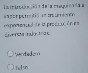 La introducción de la maquinaria a
vapor permitió un crecimiento
exponencial de la producción en
diversas industrias.
Verdadero
Falso