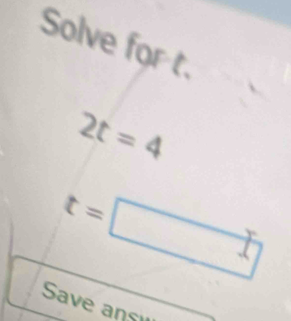 Solve for t.
2t=4
t=□°
Save ans