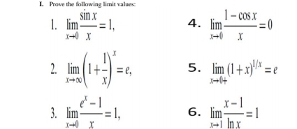 Prove the following limit values: 
1. limlimits _xto 0 sin x/x =1, 4. limlimits _xto 0 (1-cos x)/x =0
2. limlimits _xto ∈fty (1+ 1/x )^x=e, 5. limlimits _xto 0+(1+x)^1/x=e
3. limlimits _xto 0 (e^x-1)/x =1, 6. limlimits _xto 1 (x-1)/ln x =1