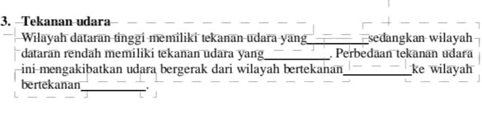 Tekanan udara 
Wilayah dataran tinggi memiliki tekanan udara yang_ sedangkan wilayah 
dataran rendah memiliki tekanan udara yang_ Perbedaan tekanan udara 
ini mengakibatkan udara bergerak dari wilayah bertekanan,_ ke wilayah 
bertekanan 
_.