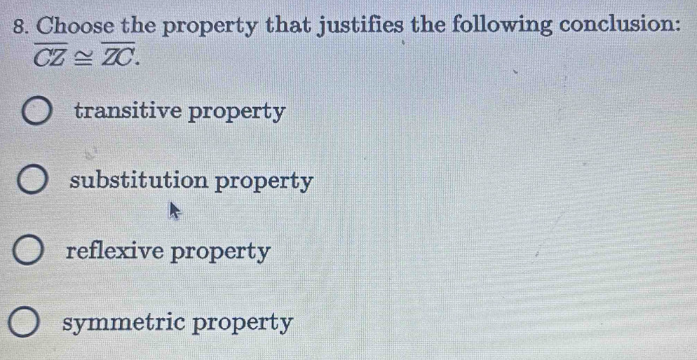 Choose the property that justifies the following conclusion:
overline CZ≌ overline ZC.
transitive property
substitution property
reflexive property
symmetric property