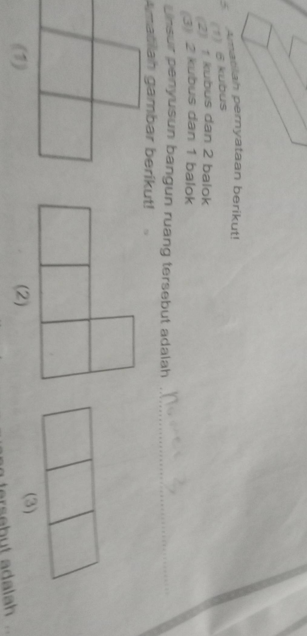 Amatilah pernyataan berikut! 
5 
(1) 6 kubus 
2) 1 kubus dan 2 balok 
(3) 2 kubus dan 1 balok 
Unsur penyusun bangun ruang tersebut adalah_ 
(2) 
(3) 
tersebut adalah