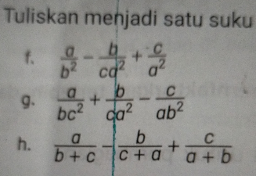 Tuliskan menjadi satu suku 
f.  a/b^2 - b/cd^2 + c/a^2 
g.  a/bc^2 + b/ca^2 - c/ab^2 
h.  a/b+c - b/c+a + c/a+b 