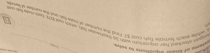 tección trala 
Dotes 
ystems of linear equations to solve. 
ch 
organ stacked her aquarium with 36 freshwater fish, which cost $212. Each male fish cos 
t while each female fish cost $7. Find the number of male fish and the number of female