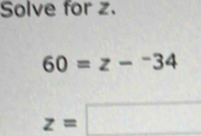 Solve for z.
60=z-^-34
z=□