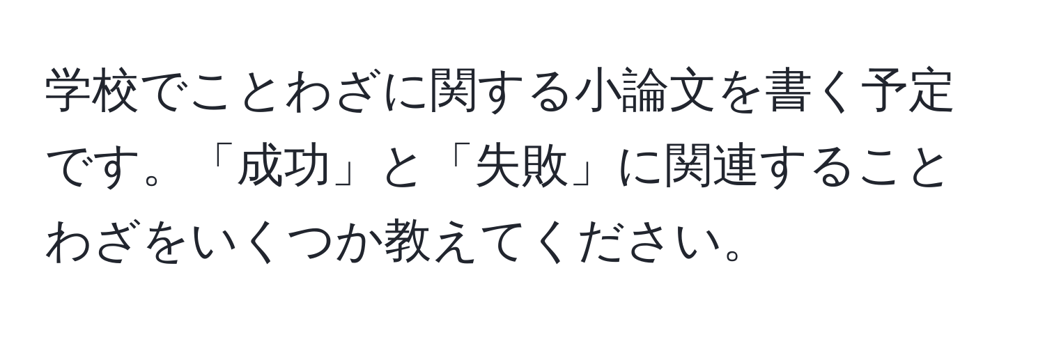 学校でことわざに関する小論文を書く予定です。「成功」と「失敗」に関連することわざをいくつか教えてください。