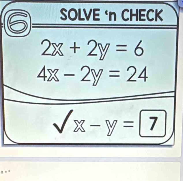 SOLVE ‘n CHECK
2x+2y=6
4x-2y=24
surd x-y=7
x= *