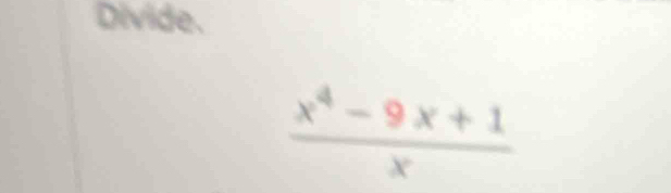 Divide.
 (x^4-9x+1)/x 