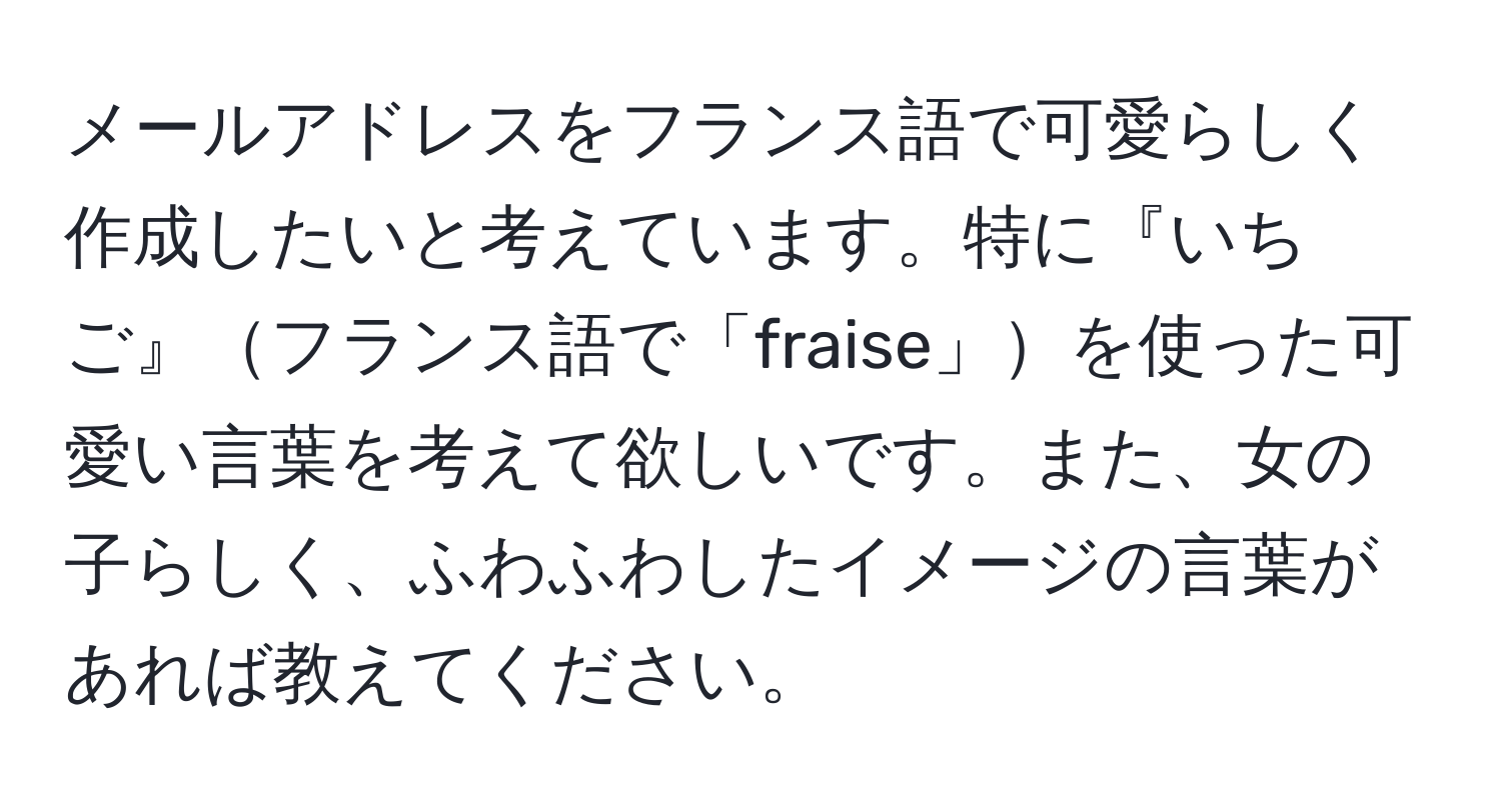 メールアドレスをフランス語で可愛らしく作成したいと考えています。特に『いちご』フランス語で「fraise」を使った可愛い言葉を考えて欲しいです。また、女の子らしく、ふわふわしたイメージの言葉があれば教えてください。