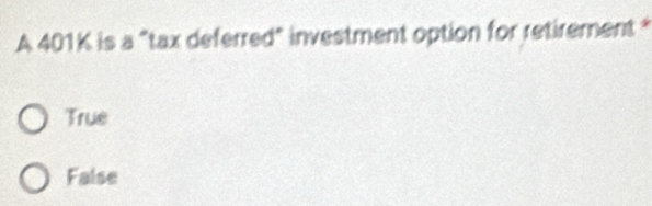 A 401K is a "tax deferred" investment option for retirement *
True
False