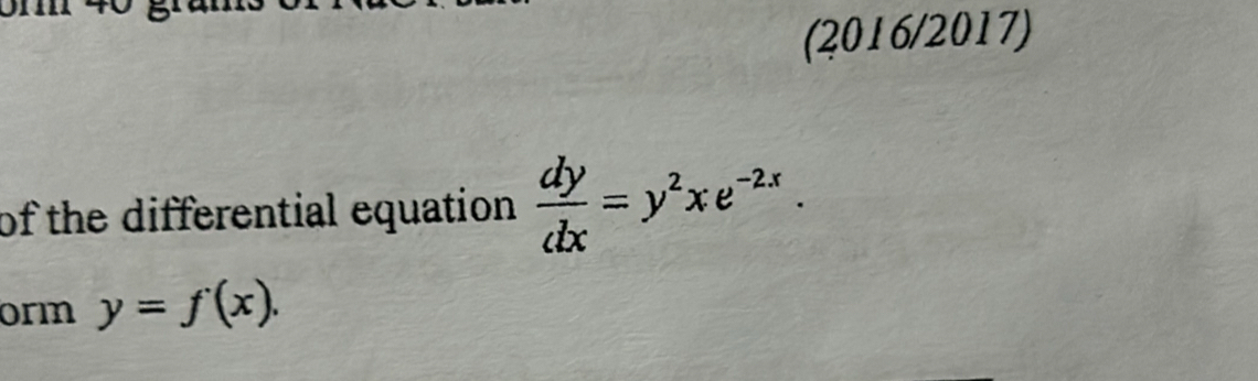 (2016/2017)
of the differential equation  dy/dx =y^2xe^(-2x). 
orm y=f(x).